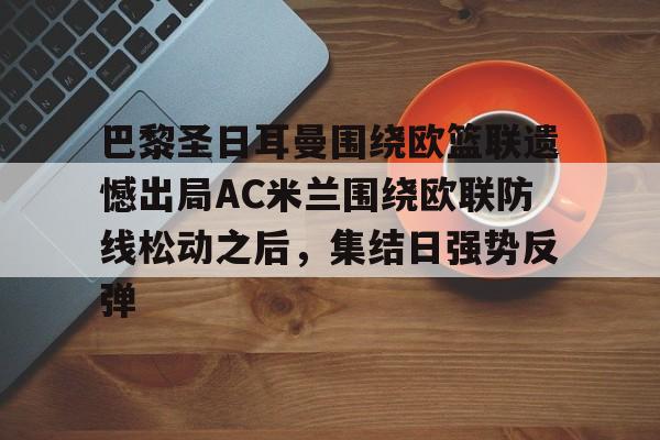包含巴黎圣日耳曼围绕欧篮联遗憾出局AC米兰围绕欧联防线松动之后，集结日强势反弹的词条